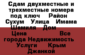 Сдам двухместные и трехместные номера под ключ. › Район ­ Сухум › Улица ­ Имама-Шамиля › Дом ­ 63 › Цена ­ 1000-1500 - Все города Недвижимость » Услуги   . Крым,Джанкой